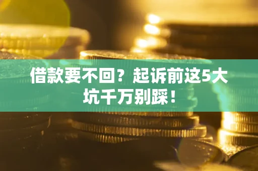 北京借款要不回？起诉前这5大坑千万别踩！