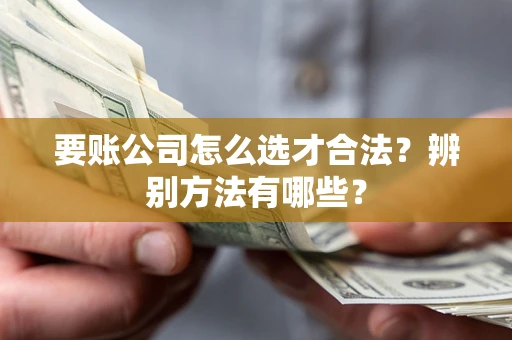 北京要账公司怎么选才合法？辨别方法有哪些？