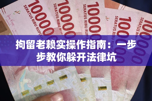 北京拘留老赖实操作指南：一步步教你躲开法律坑