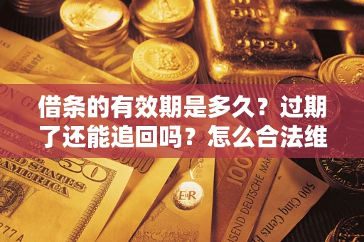 北京借条的有效期是多久？过期了还能追回吗？怎么合法维权？