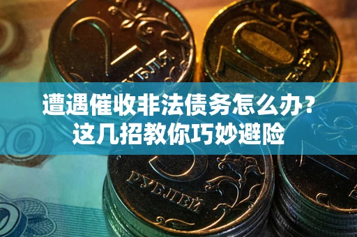 北京遭遇催收非法债务怎么办？这几招教你巧妙避险