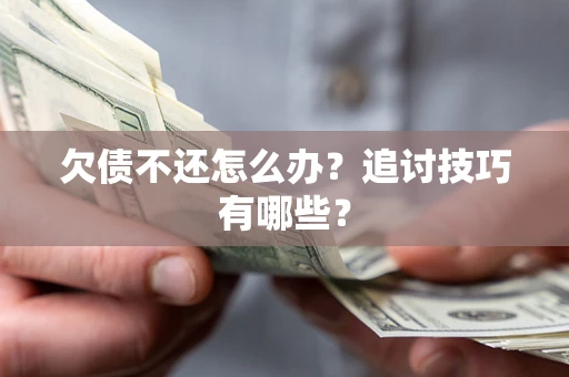 北京欠债不还怎么办？追讨技巧有哪些？