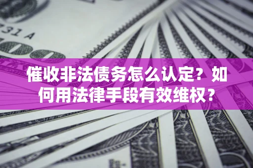 北京催收非法债务怎么认定？如何用法律手段有效维权？