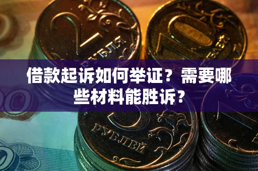 北京借款起诉如何举证？需要哪些材料能胜诉？