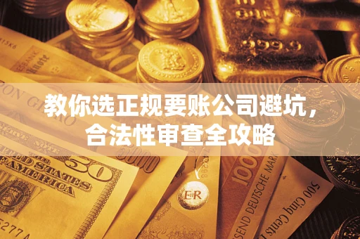 北京教你选正规要账公司避坑，合法性审查全攻略