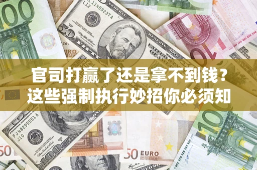 北京官司打赢了还是拿不到钱？这些强制执行妙招你必须知道