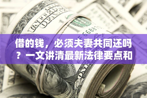 北京借的钱，必须夫妻共同还吗？一文讲清最新法律要点和避坑指南