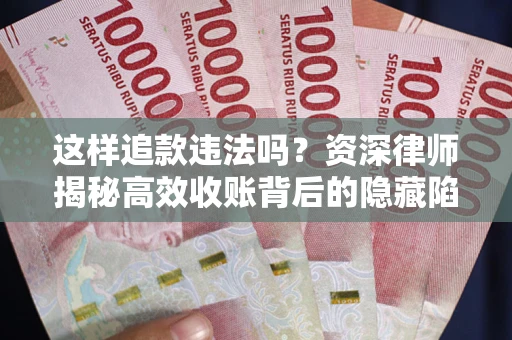 北京这样追款违法吗？资深律师揭秘高效收账背后的隐藏陷阱