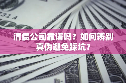 北京清债公司靠谱吗？如何辨别真伪避免踩坑？