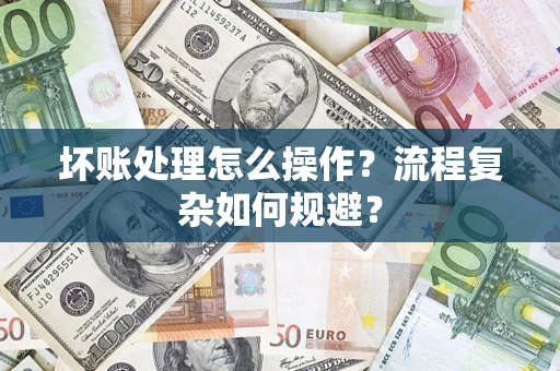 北京坏账处理怎么操作？流程复杂如何规避？