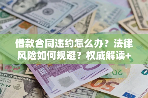 北京借款合同违约怎么办？法律风险如何规避？权威解读+实用指南