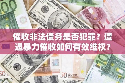 北京催收非法债务是否犯罪?遭遇暴力催收如何有效维权? 北京催收非法债务是否犯罪?遭遇暴力催收如何有效维权?