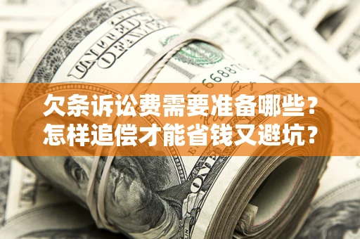 北京欠条诉讼费需要准备哪些？怎样追偿才能省钱又避坑？
