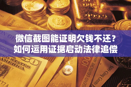 北京微信截图能证明欠钱不还？如何运用证据启动法律追偿程序？