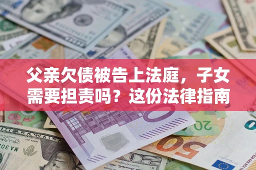 北京父亲欠债被告上法庭，子女需要担责吗？这份法律指南必须看完
