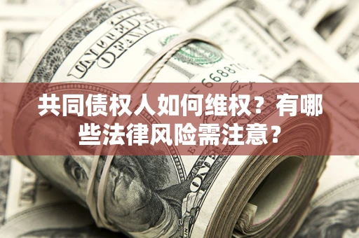 北京共同债权人如何维权？有哪些法律风险需注意？