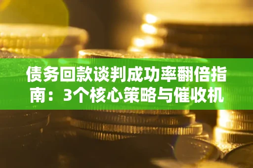 北京债务回款谈判成功率翻倍指南：3个核心策略与催收机构避坑法则