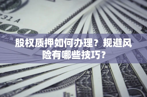 北京股权质押如何办理？规避风险有哪些技巧？