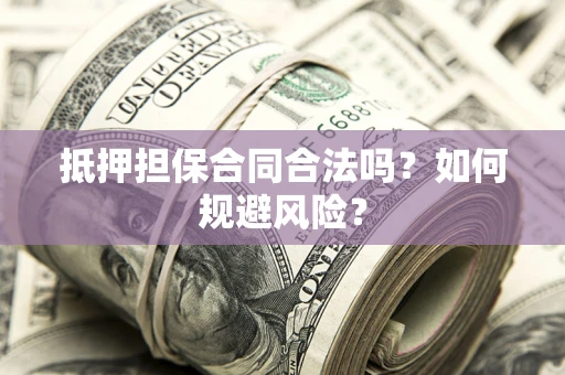 北京抵押担保合同合法吗？如何规避风险？