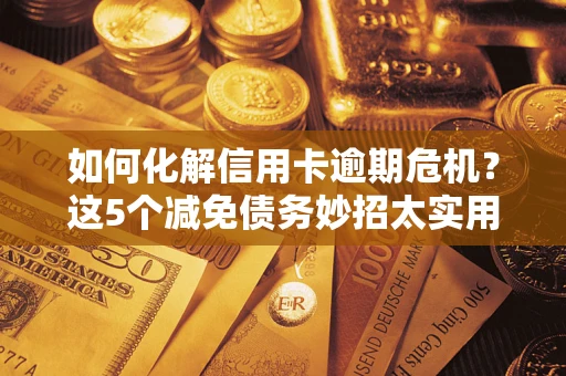 北京如何化解信用卡逾期危机？这5个减免债务妙招太实用