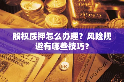 北京股权质押怎么办理？风险规避有哪些技巧？