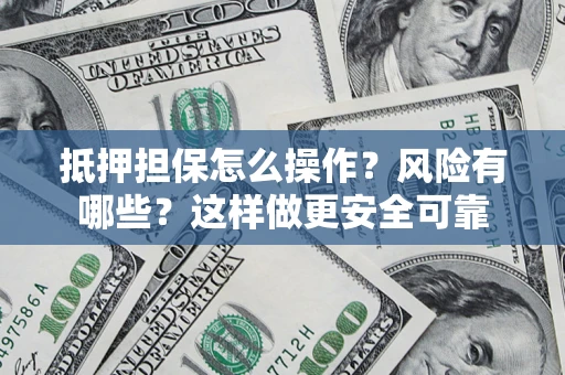 北京抵押担保怎么操作？风险有哪些？这样做更安全可靠