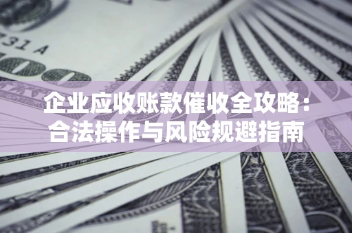 北京企业应收账款催收全攻略：合法操作与风险规避指南