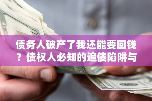 北京债务人破产了我还能要回钱？债权人必知的追债陷阱与破局之道