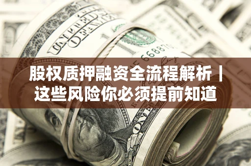 北京股权质押融资全流程解析｜这些风险你必须提前知道
