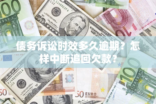 北京债务诉讼时效多久逾期？怎样中断追回欠款？
