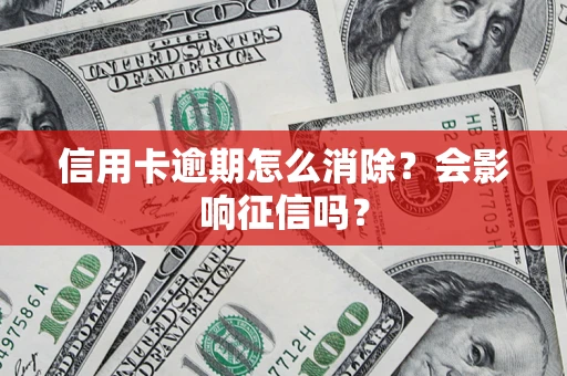 北京信用卡逾期怎么消除？会影响征信吗？