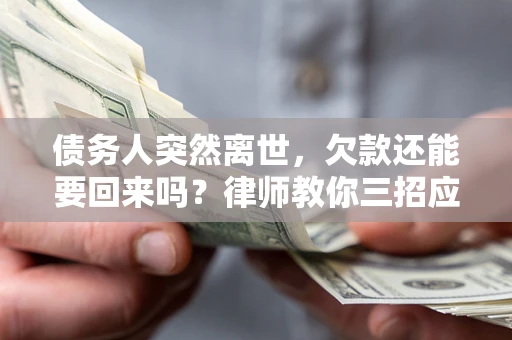 北京债务人突然离世，欠款还能要回来吗？律师教你三招应对