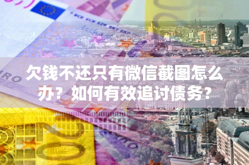 北京欠钱不还只有微信截图怎么办？如何有效追讨债务？