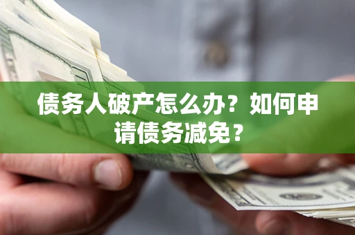北京债务人破产怎么办？如何申请债务减免？