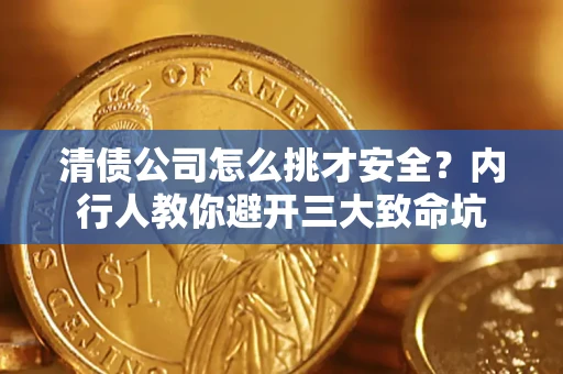 北京清债公司怎么挑才安全?内行人教你避开三大致命坑 北京清债公司怎么挑才安全?内行人教你避开三大致命坑