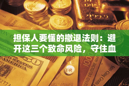 北京担保人要懂的撤退法则：避开这三个致命风险，守住血汗钱