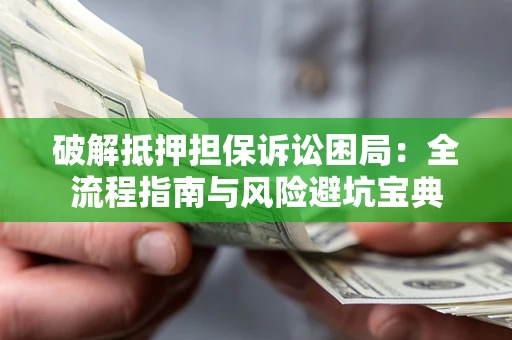 北京破解抵押担保诉讼困局:全流程指南与风险避坑宝典 北京破解抵押担保诉讼困局:全流程指南与风险避坑宝典