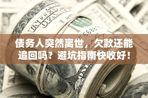 北京债务人突然离世，欠款还能追回吗？避坑指南快收好！