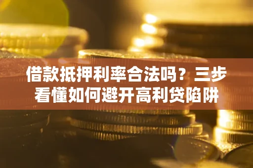 北京借款抵押利率合法吗？三步看懂如何避开高利贷陷阱
