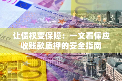 北京让债权变保障：一文看懂应收账款质押的安全指南