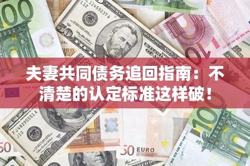 北京夫妻共同债务追回指南：不清楚的认定标准这样破！