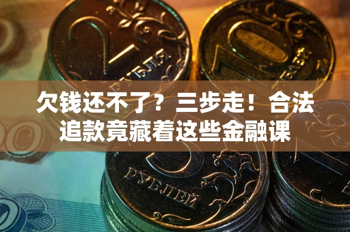 北京欠钱还不了？三步走！合法追款竟藏着这些金融课