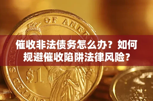 北京催收非法债务怎么办？如何规避催收陷阱法律风险？