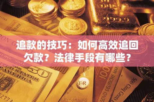 北京追款的技巧：如何高效追回欠款？法律手段有哪些？