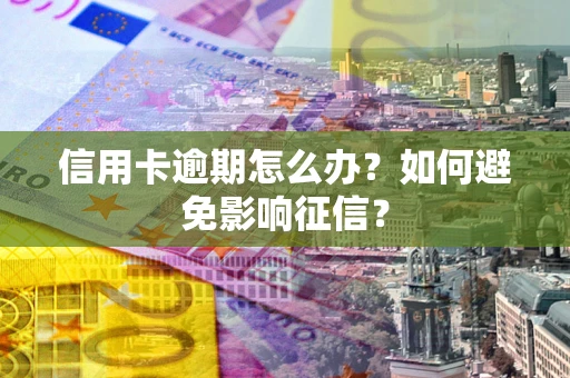 北京信用卡逾期怎么办？如何避免影响征信？