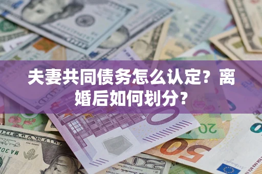 北京夫妻共同债务怎么认定？离婚后如何划分？