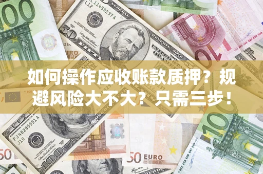 北京如何操作应收账款质押？规避风险大不大？只需三步！