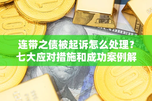 北京连带之债被起诉怎么处理？七大应对措施和成功案例解析