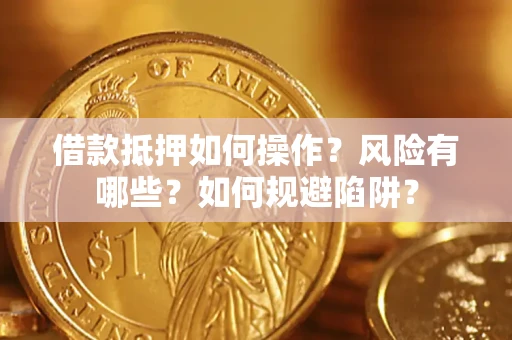 北京借款抵押如何操作?风险有哪些?如何规避陷阱? 北京借款抵押如何操作?风险有哪些?如何规避陷阱?