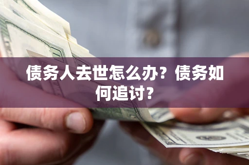 北京债务人去世怎么办？债务如何追讨？